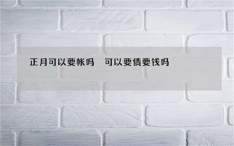 正月可以要帐吗 可以要债要钱吗